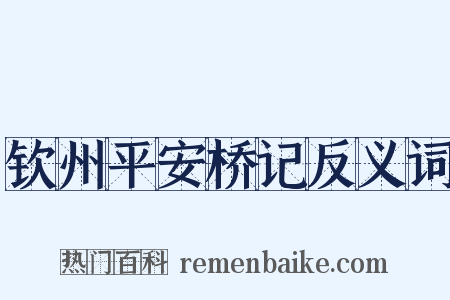 钦州平安桥记反义词是什么意思的图片
